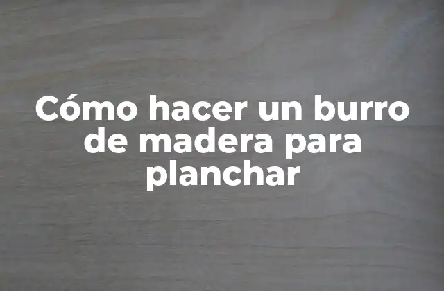 ¿Qué es un burro de madera para planchar?