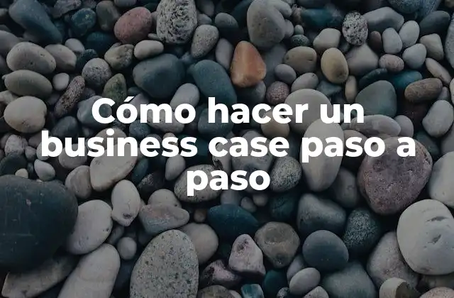 Cómo Hacer un Business Case Paso a Paso