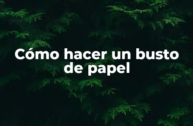 Cómo Hacer un Busto de Papel