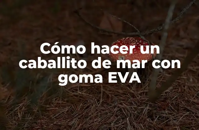 Cómo Hacer un Caballito de Mar con Goma Eva