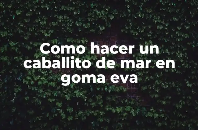 Como Hacer un Caballito de Mar en Goma Eva