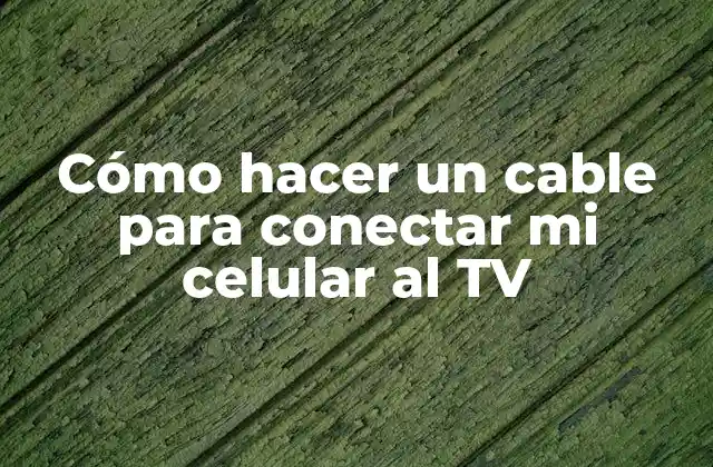 Cómo Hacer un Cable para Conectar Mi Celular Al Tv