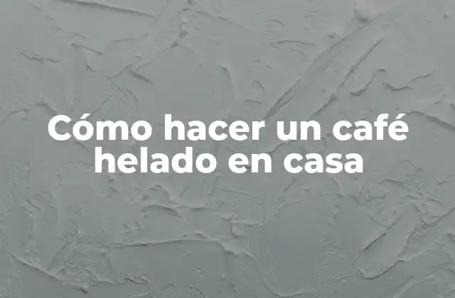 Cómo Hacer un Café Helado en Casa