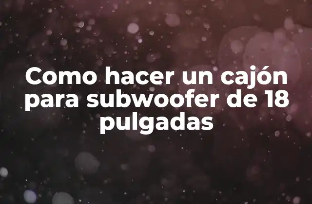 Como Hacer un Cajón para Subwoofer de 18 Pulgadas