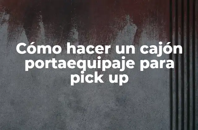 Cómo Hacer un Cajón Portaequipaje para Pick Up