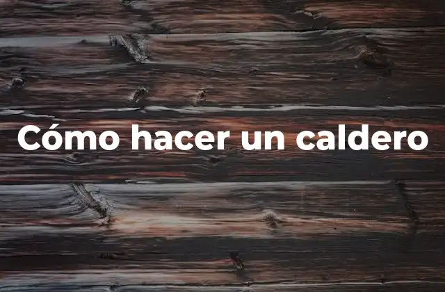 Cómo Hacer un Caldero 2 ¿Qué es un caldero y para qué sirve?
