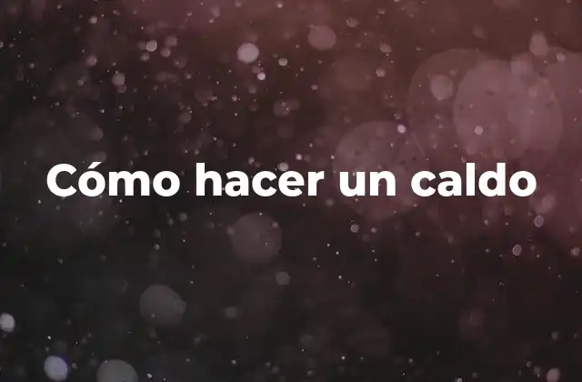 ¿Qué es un caldo y para qué sirve?