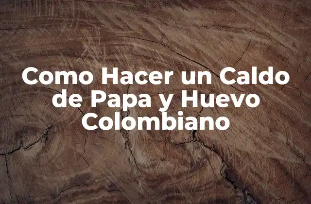 Como Hacer un Caldo de Papa y Huevo Colombiano