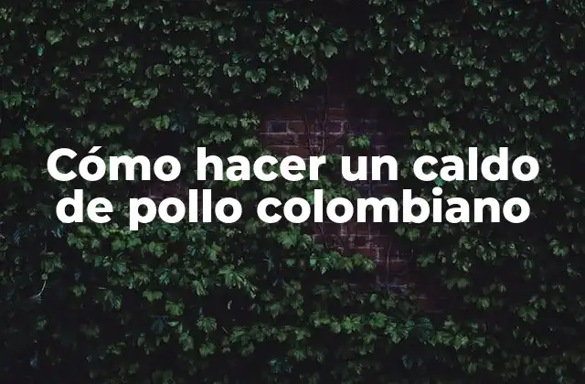 Cómo Hacer un Caldo de Pollo Colombiano