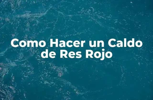 Como Hacer un Caldo de Res Rojo