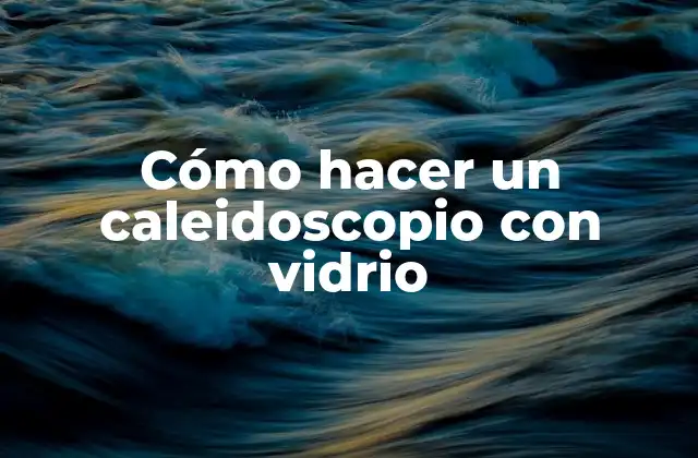 Cómo Hacer un Caleidoscopio con Vidrio