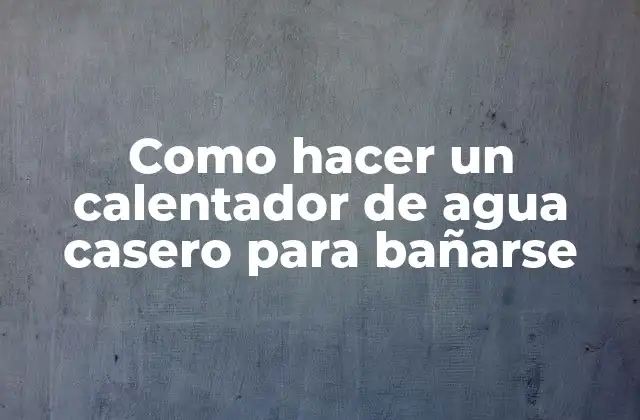 Como Hacer un Calentador de Agua Casero para Bañarse