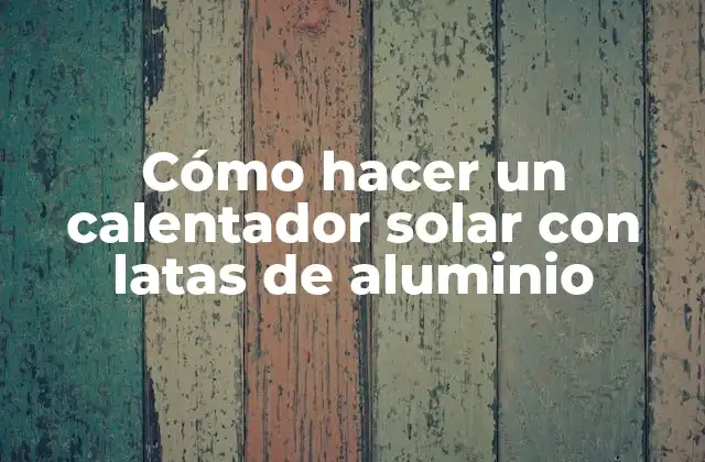 Cómo Hacer un Calentador Solar con Latas de Aluminio 2 Cómo hacer un calentador solar con latas de aluminio