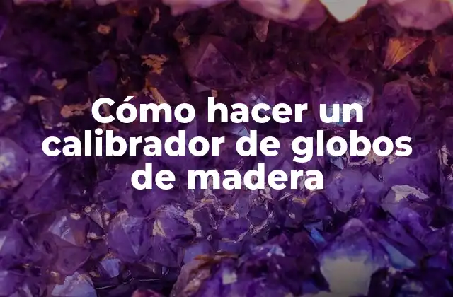 Cómo Hacer un Calibrador de Globos de Madera