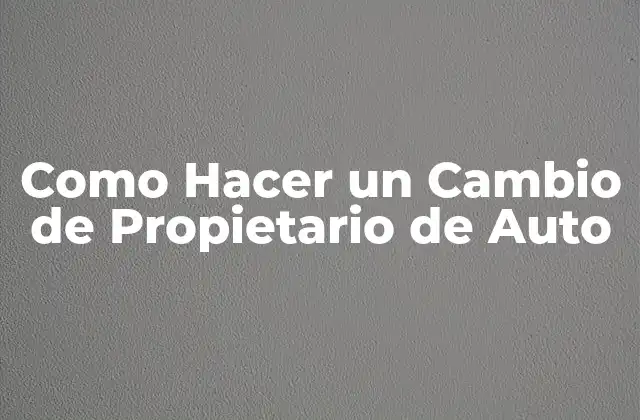 Como Hacer un Cambio de Propietario de Auto