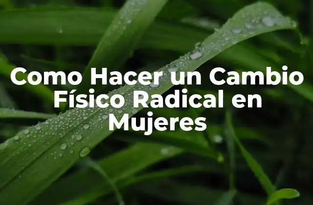 Como Hacer un Cambio Físico Radical en Mujeres