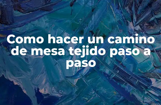 Como Hacer un Camino de Mesa Tejido Paso a Paso 2 Que es un Camino de Mesa Tejido y Para Que Sirve