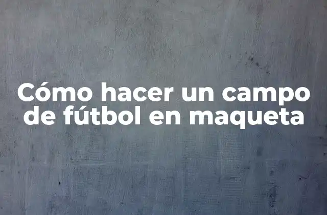 Cómo Hacer un Campo de Fútbol en Maqueta