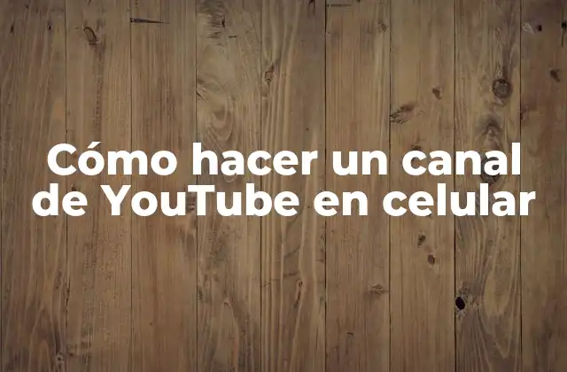 Cómo Hacer un Canal de Youtube en Celular