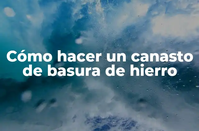 Cómo Hacer un Canasto de Basura de Hierro