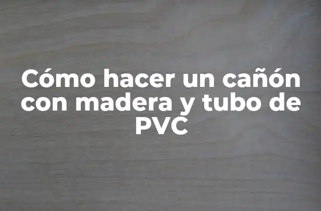 Cómo Hacer un Cañón con Madera y Tubo de Pvc