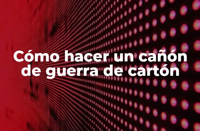 Cómo Hacer un Cañón de Guerra de Cartón