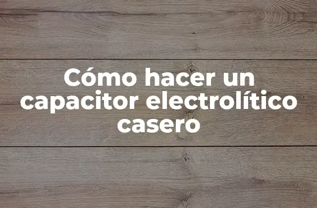 Cómo Hacer un Capacitor Electrolítico Casero