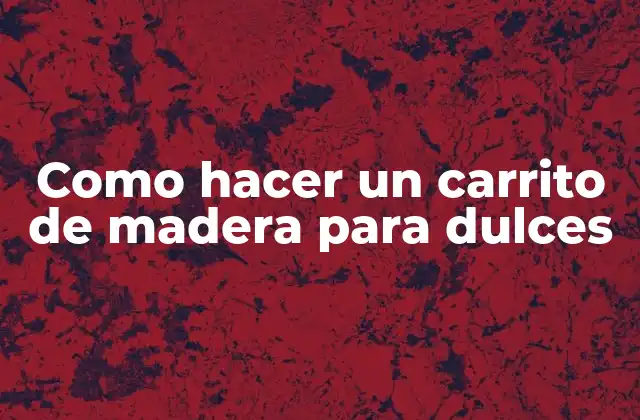 Como Hacer un Carrito de Madera para Dulces