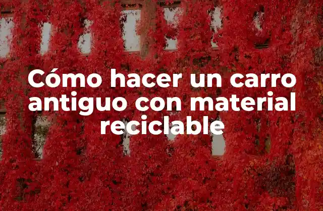 Cómo Hacer un Carro Antiguo con Material Reciclable