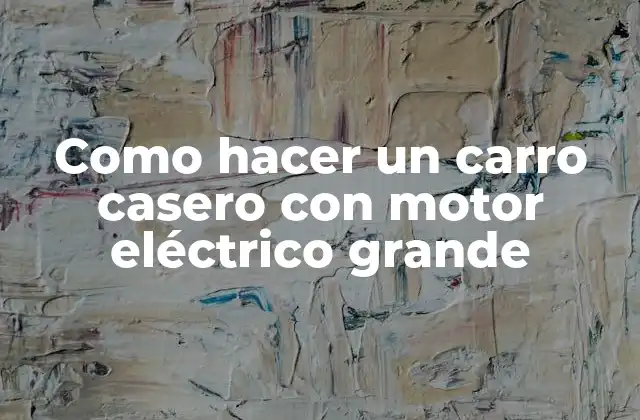 Como Hacer un Carro Casero con Motor Eléctrico Grande