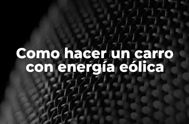 Como Hacer un Carro con Energía Eólica