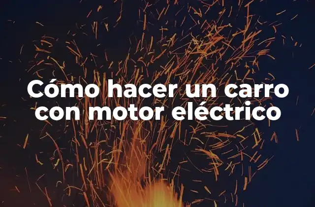 Cómo Hacer un Carro con Motor Eléctrico