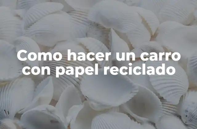 Como Hacer un Carro con Papel Reciclado