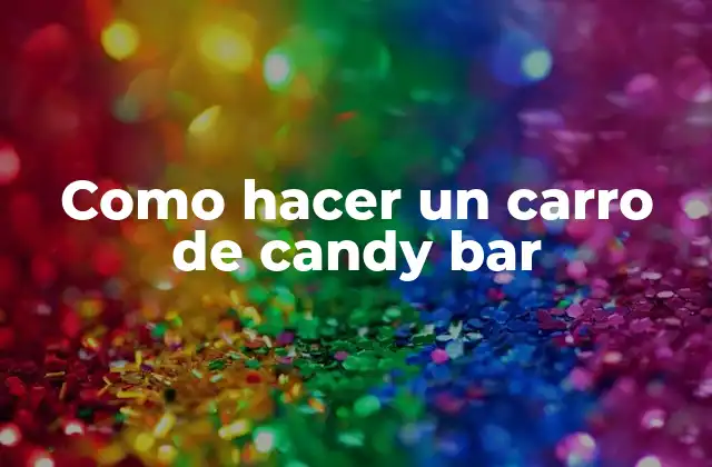 Como Hacer un Carro de Candy Bar 2 ¿Qué es un carro de candy bar?