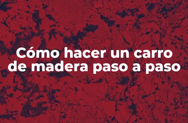 Cómo Hacer un Carro de Madera Paso a Paso