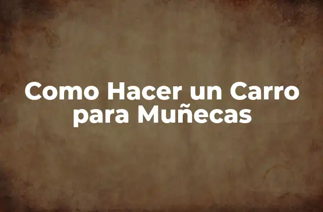 Como Hacer un Carro para Muñecas 2 ¿Qué es un Carro para Muñecas?