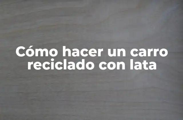 Cómo Hacer un Carro Reciclado con Lata