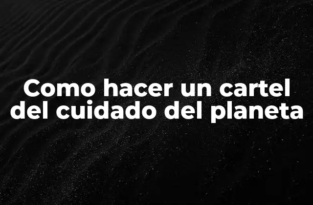 Como Hacer un Cartel Del Cuidado Del Planeta