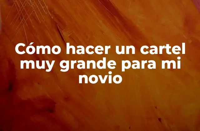 Cómo Hacer un Cartel Muy Grande para Mi Novio