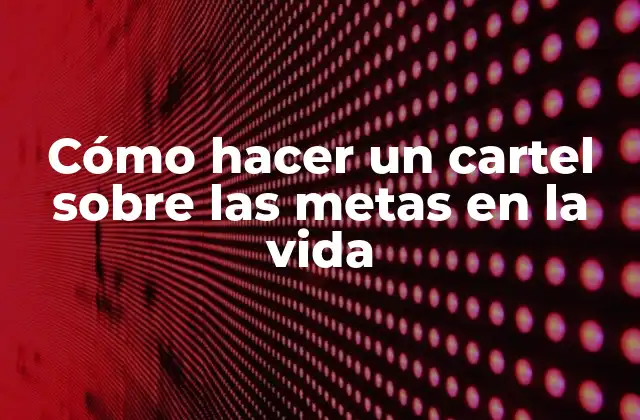 Cómo Hacer un Cartel sobre las Metas en la Vida