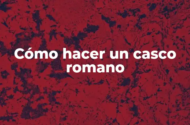 Cómo Hacer un Casco Romano