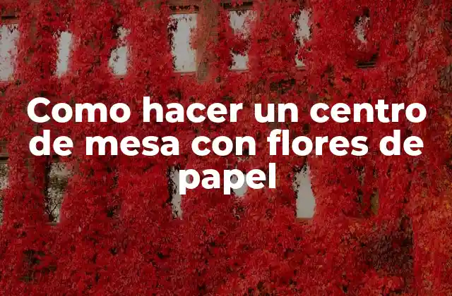 Como Hacer un Centro de Mesa con Flores de Papel