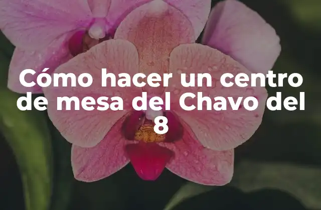 Cómo Hacer un Centro de Mesa Del Chavo Del 8