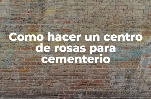 Como Hacer un Centro de Rosas para Cementerio
