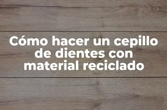 Cómo Hacer un Cepillo de Dientes con Material Reciclado