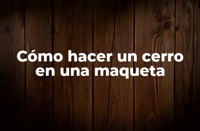 Cómo Hacer un Cerro en una Maqueta