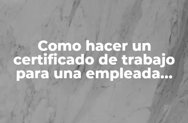 Como Hacer un Certificado de Trabajo para una Empleada Domestica