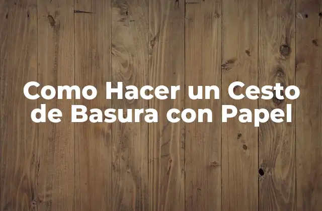 Como Hacer un Cesto de Basura con Papel