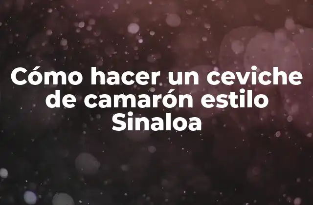 Cómo Hacer un Ceviche de Camarón Estilo Sinaloa