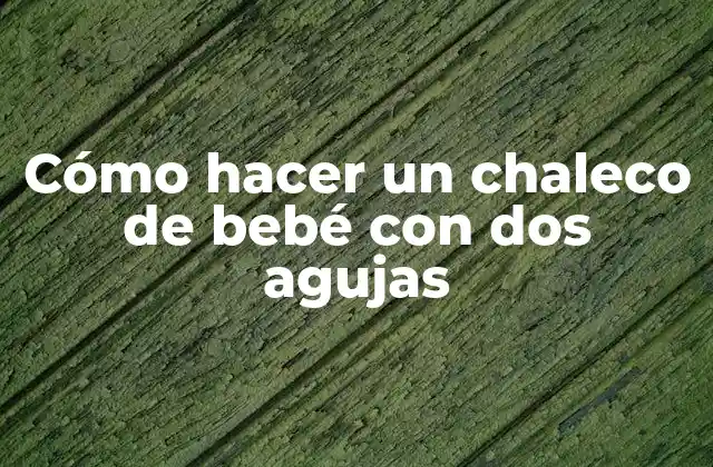 Cómo Hacer un Chaleco de Bebé con Dos Agujas